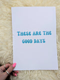 'THESE ARE THE GOOD DAYS' A4 PRINTS